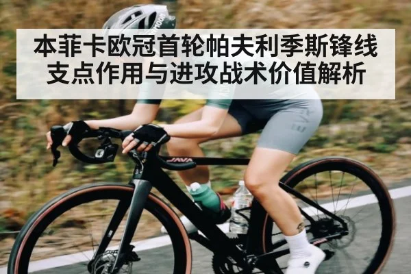 本菲卡欧冠首轮帕夫利季斯锋线支点作用与进攻战术价值解析（c7c7.app）