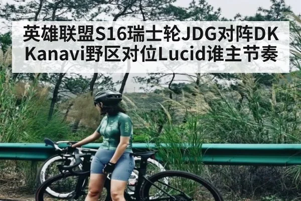 英雄联盟S16瑞士轮JDG对阵DK Kanavi野区对位Lucid谁主节奏 | www.c7c7.app