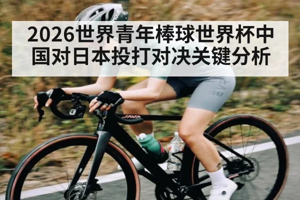 2026世界青年棒球世界杯中国对日本投打对决关键分析 | www.c7c7.app
